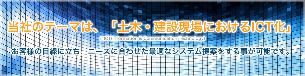 当社のテーマは、「土木・建設現場におけるICT化」